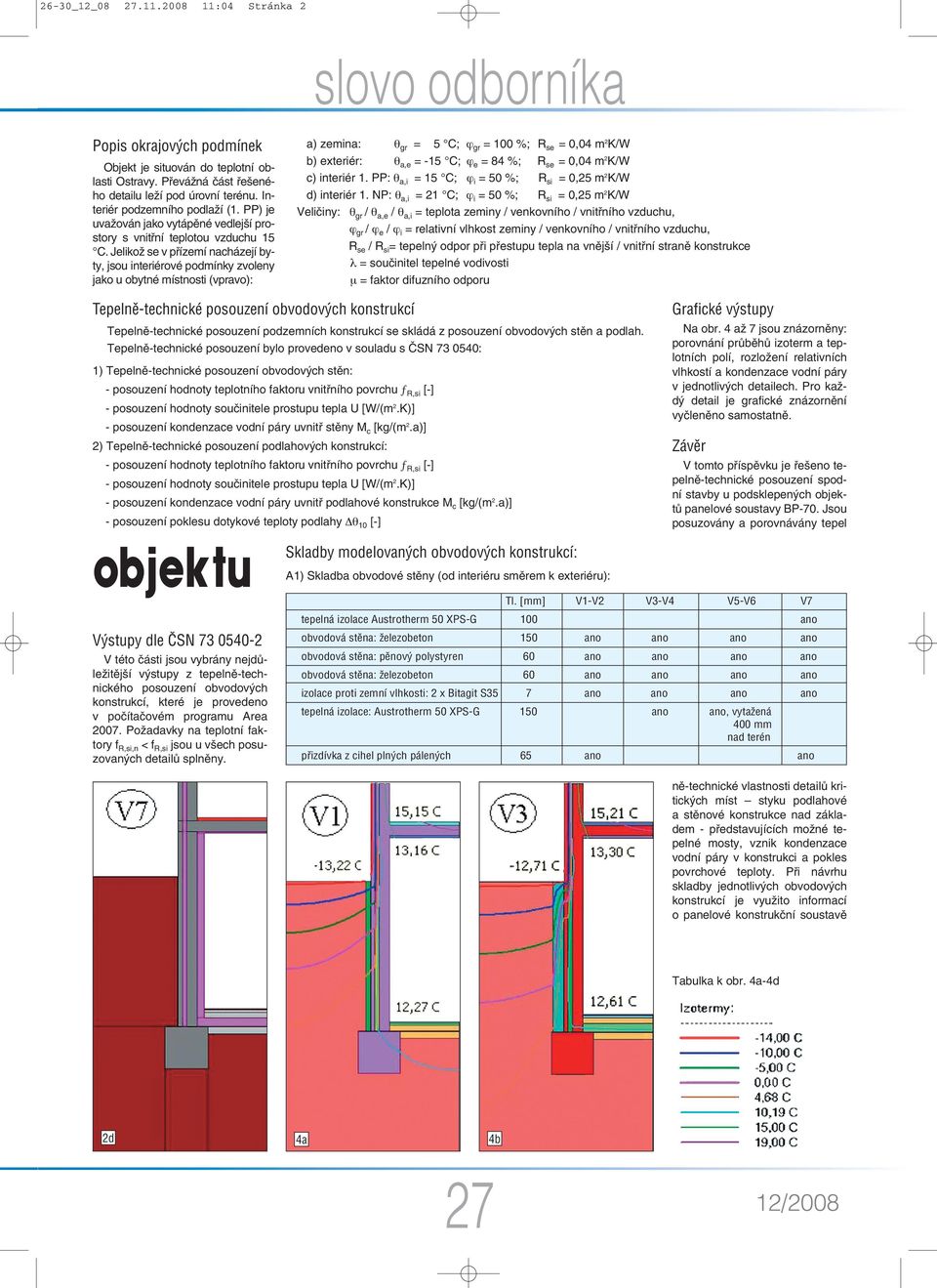 Jelikož se v přízemí nacházejí byty, jsou interiérové podmínky zvoleny jako u obytné místnosti (vpravo): a) zemina: θ gr = 5 C; ϕ gr = 100 %; R se = 0,04 m 2 K/W b) exteriér: θ a,e = -15 C; ϕ e = 84