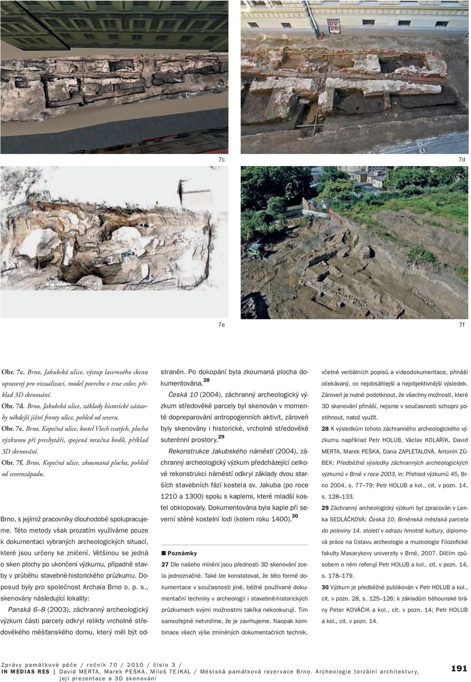 Brno, s jejímiï pracovníky dlouhodobû spolupracujeme. Této metody v ak prozatím vyuïíváme pouze k dokumentaci vybran ch archeologick ch situací, které jsou urãeny ke zniãení.