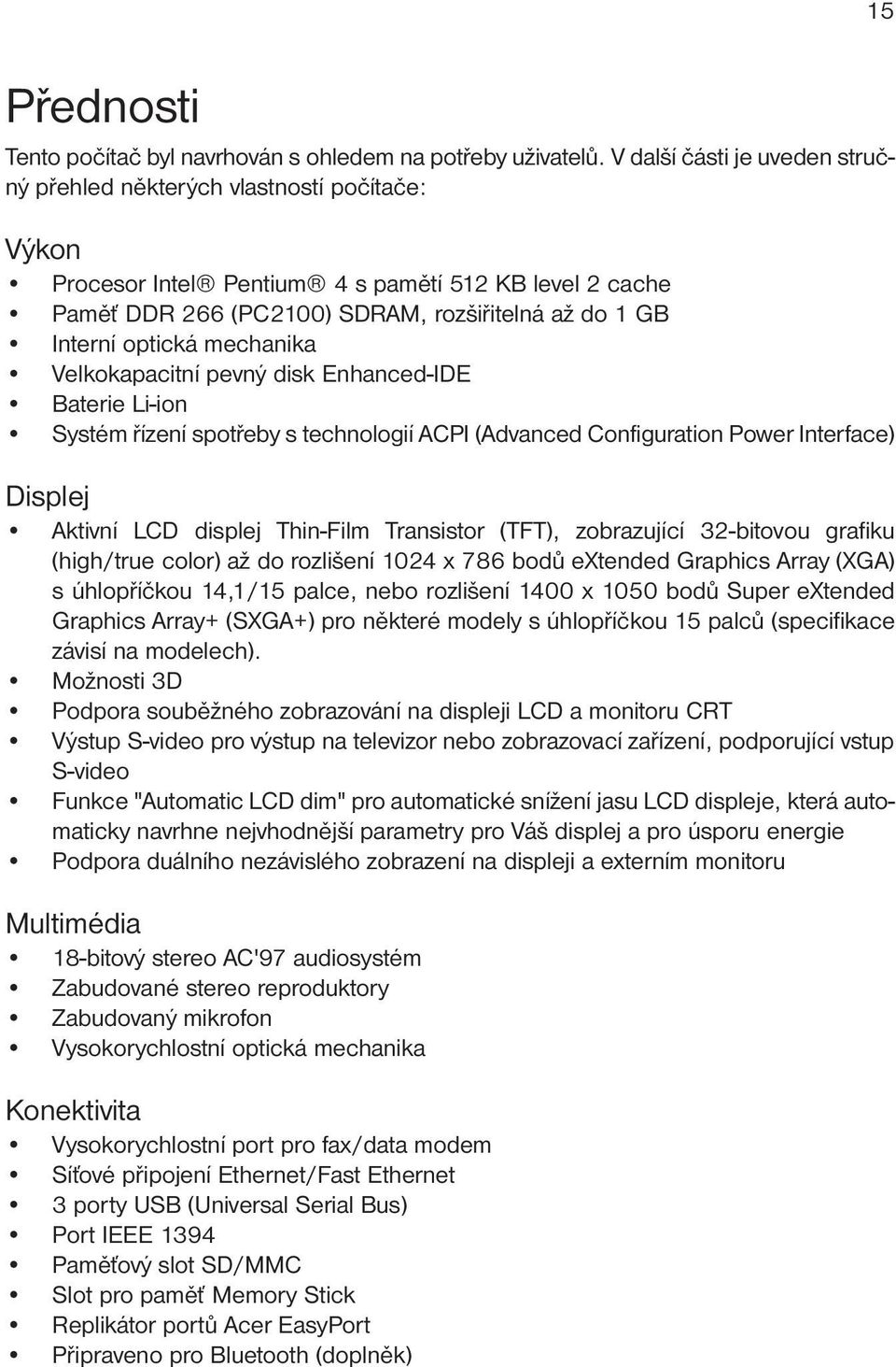 optická mechanika Velkokapacitní pevný disk Enhanced-IDE Baterie Li-ion Systém řízení spotřeby s technologií ACPI (Advanced Configuration Power Interface) Displej Aktivní LCD displej Thin-Film