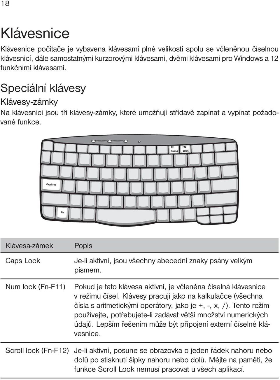 Klávesa-zámek Caps Lock Num lock (Fn-F11) Popis Je-li aktivní, jsou všechny abecední znaky psány velkým písmem. Pokud je tato klávesa aktivní, je včleněna číselná klávesnice v režimu čísel.