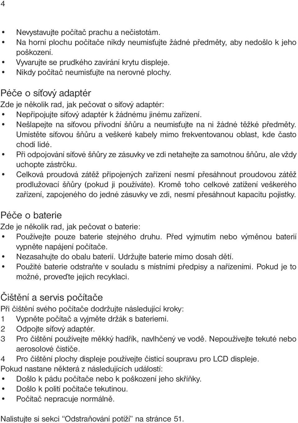 Nešlapejte na síťovou přívodní šňůru a neumisťujte na ni žádné těžké předměty. Umístěte síťovou šňůru a veškeré kabely mimo frekventovanou oblast, kde často chodí lidé.