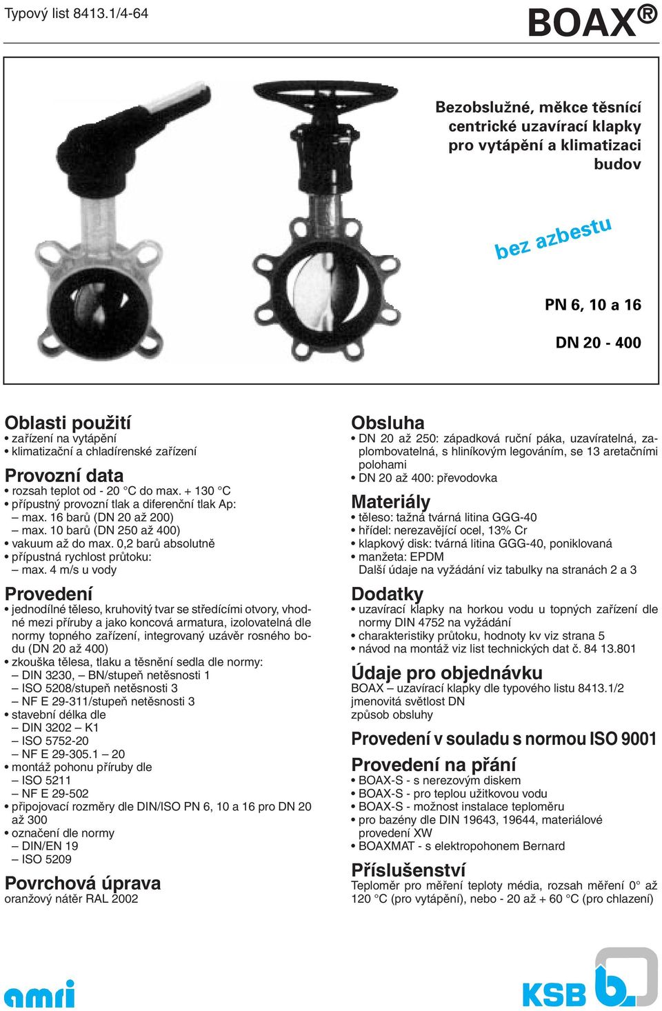 zařízení Provozní data rozsah teplot od - 20 C do max. + 130 C přípustný provozní tlak a diferenční tlak Ap: max. 16 barů (DN 20 až 200) max. 10 barů (DN 250 až 400) vakuum až do max.