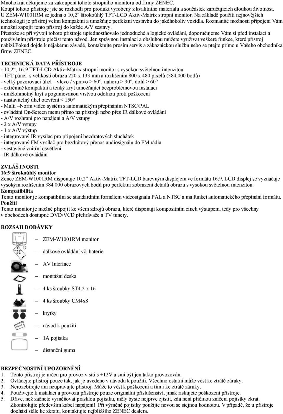 U ZEM-W1001RM se jedná o 10,2 širokoúhlý TFT-LCD Aktiv-Matrix stropní monitor.