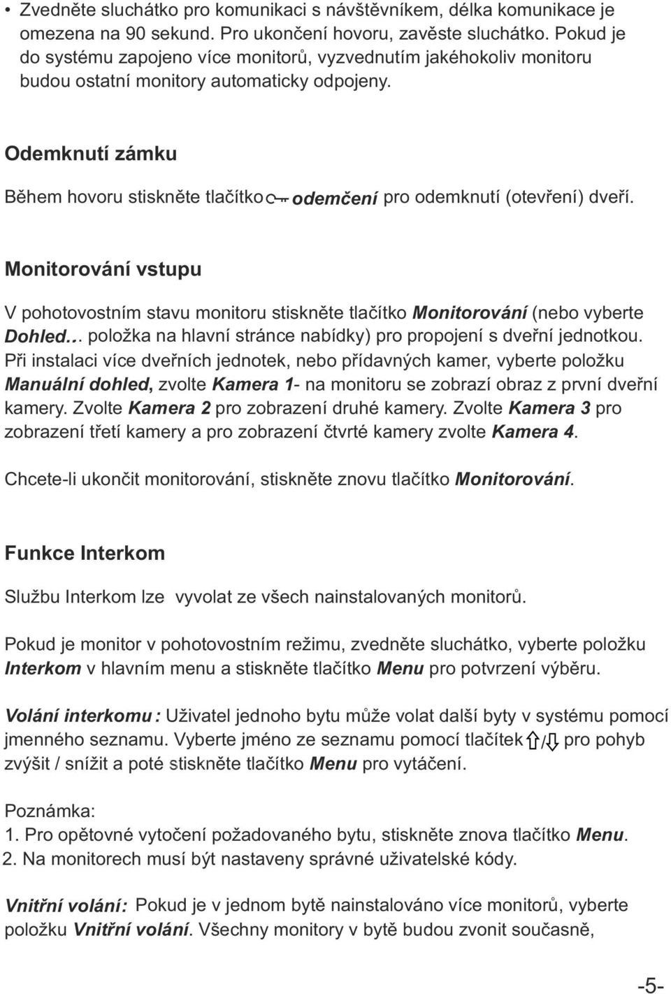 Odemknutí zámku Během hovoru stiskněte tlačítko odemčení pro odemknutí (otevření) dveří. Monitorování vstupu V pohotovostním stavu monitoru stiskněte tlačítko Monitorování (nebo vyberte Dohled.