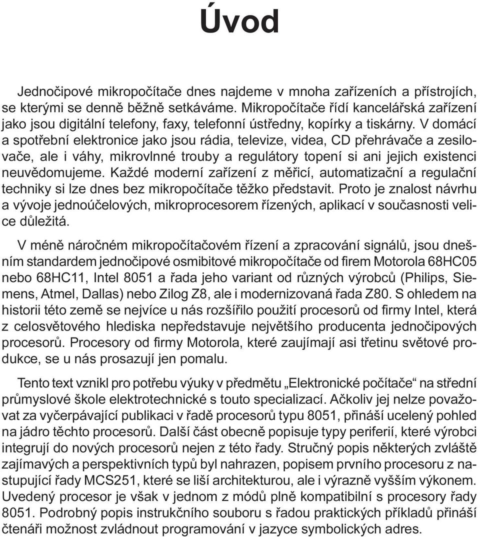 neuvìdomujeme Každé moderní zaøízení z mìøicí, automatizaèní a regulaèní techniky si lze dnes bez mikropoèítaèe tìžko pøedstavit Proto je znalost návrhu a vývoje jednoúèelových, mikroprocesorem