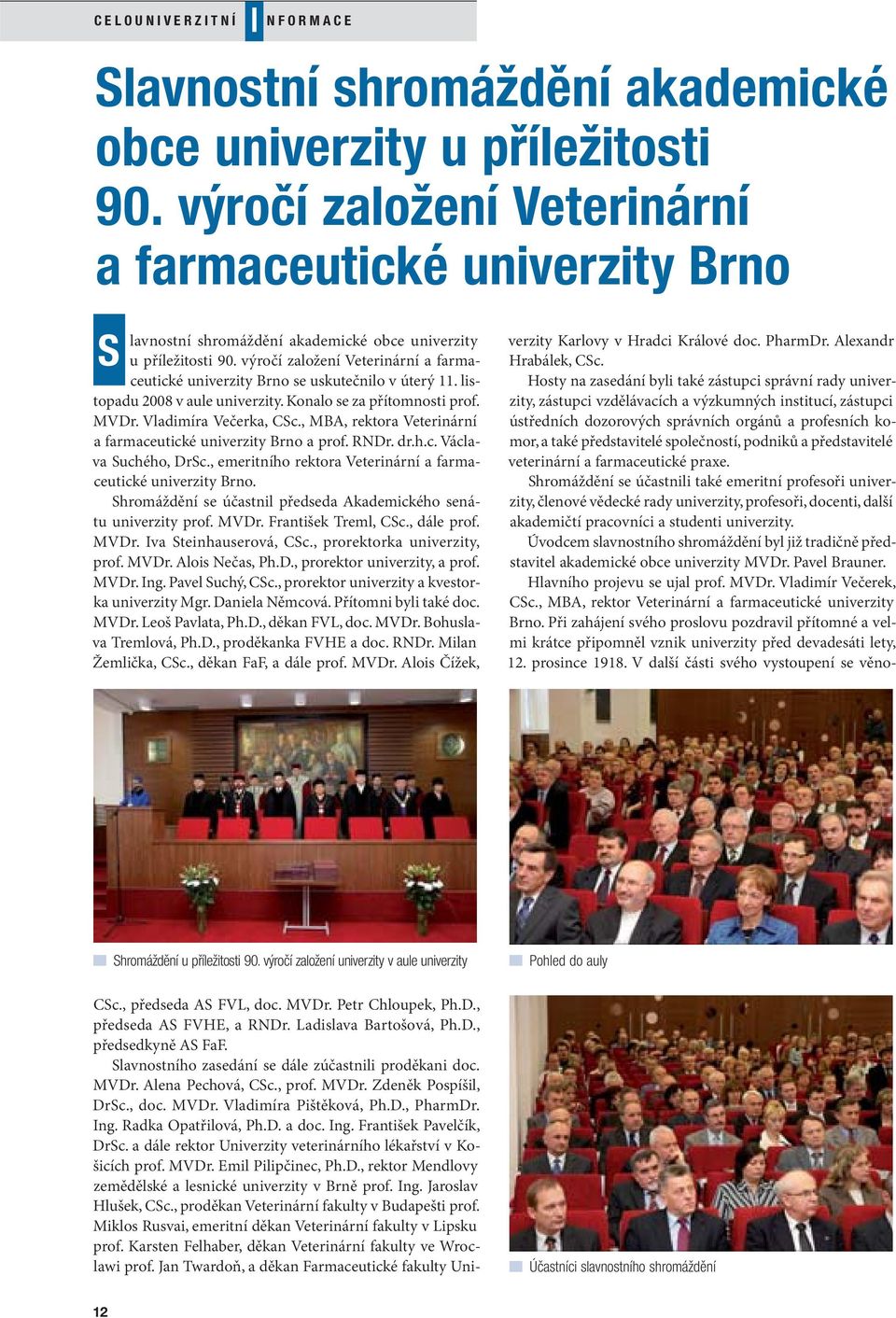 výročí založení Veterinární a farmaceutické univerzity Brno se uskutečnilo v úterý 11. listopadu 2008 v aule univerzity. Konalo se za přítomnosti prof. MVDr. Vladimíra Večerka, CSc.