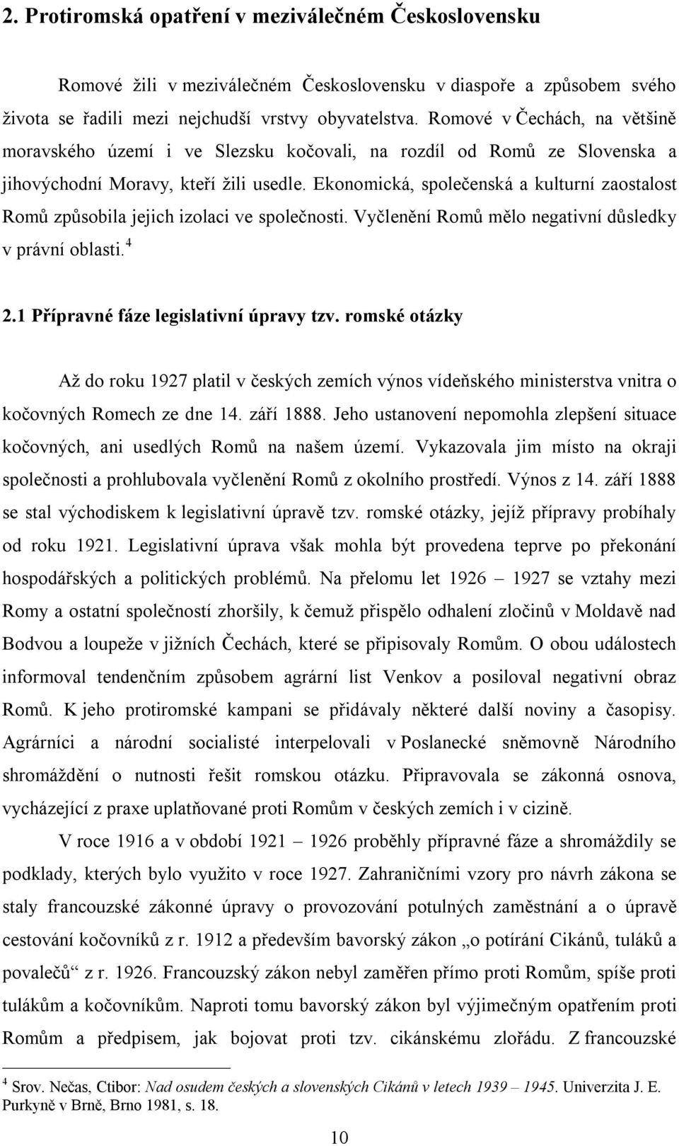 Ekonomická, společenská a kulturní zaostalost Romů způsobila jejich izolaci ve společnosti. Vyčlenění Romů mělo negativní důsledky v právní oblasti. 4 2.1 Přípravné fáze legislativní úpravy tzv.