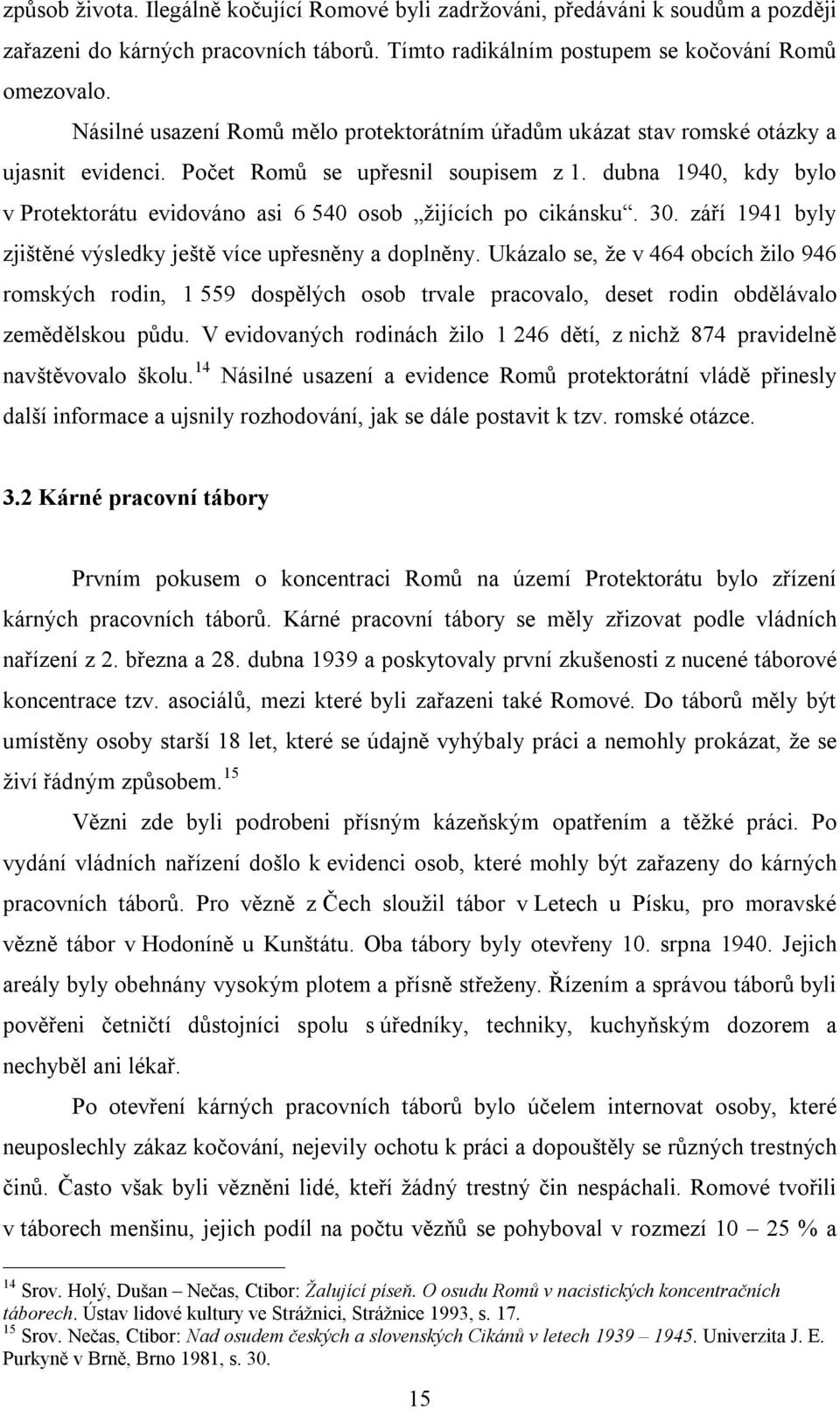 dubna 1940, kdy bylo v Protektorátu evidováno asi 6 540 osob žijících po cikánsku. 30. září 1941 byly zjištěné výsledky ještě více upřesněny a doplněny.