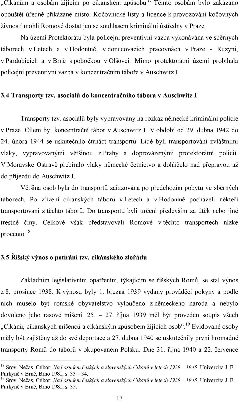 Na území Protektorátu byla policejní preventivní vazba vykonávána ve sběrných táborech v Letech a v Hodoníně, v donucovacích pracovnách v Praze - Ruzyni, v Pardubicích a v Brně s pobočkou v Olšovci.