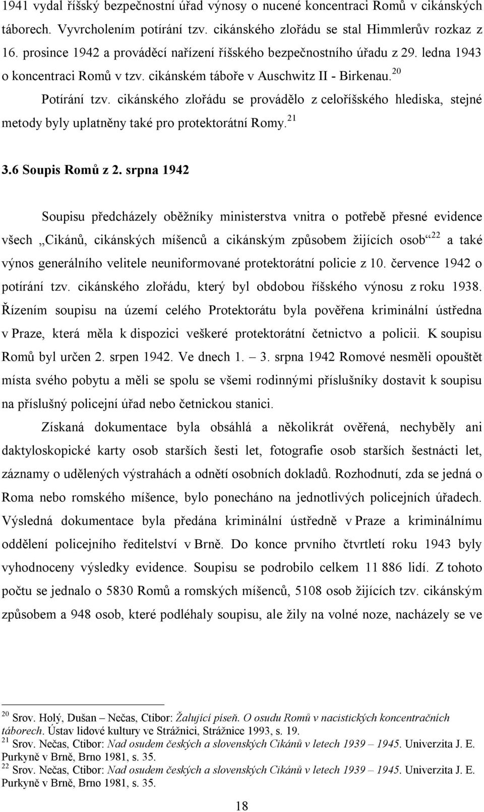 cikánského zlořádu se provádělo z celoříšského hlediska, stejné metody byly uplatněny také pro protektorátní Romy. 21 3.6 Soupis Romů z 2.