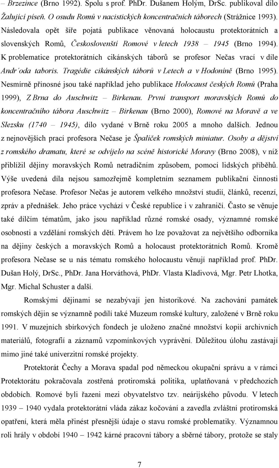 K problematice protektorátních cikánských táborů se profesor Nečas vrací v díle Andr oda taboris. Tragédie cikánských táborů v Letech a v Hodoníně (Brno 1995).