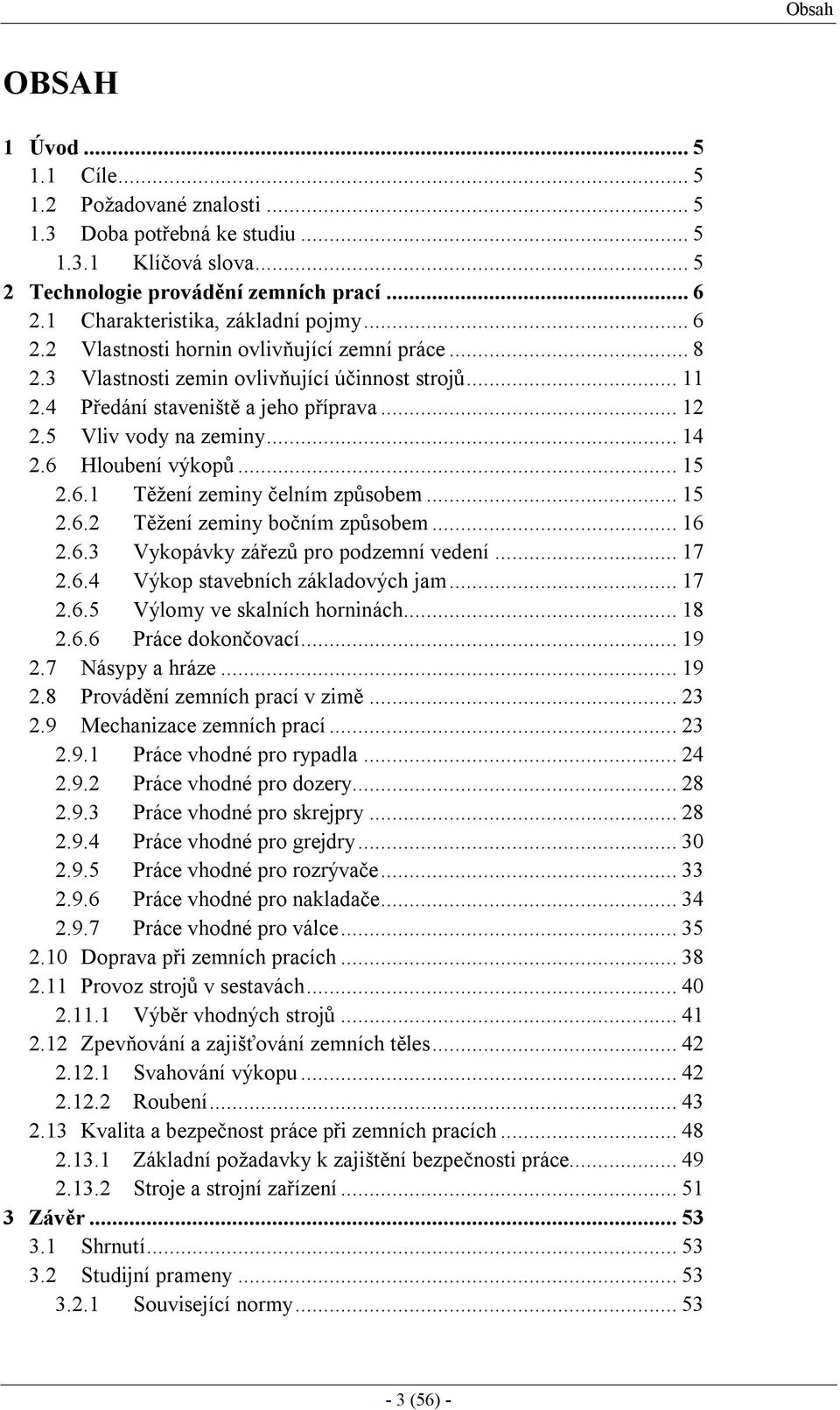 6 Hloubení výkopů...15 2.6.1 Těžení zeminy čelním způsobem...15 2.6.2 Těžení zeminy bočním způsobem...16 2.6.3 Vykopávky zářezů pro podzemní vedení...17 2.6.4 Výkop stavebních základových jam...17 2.6.5 Výlomy ve skalních horninách.