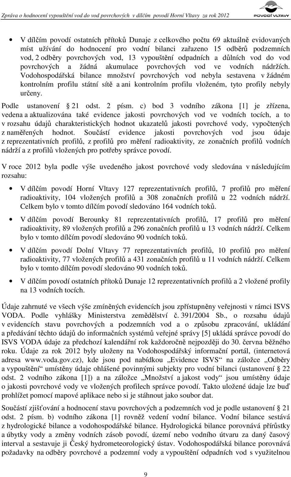 Vodohospodářská bilance množství povrchových vod nebyla sestavena v žádném kontrolním profilu státní sítě a ani kontrolním profilu vloženém, tyto profily nebyly určeny. Podle ustanovení 21 odst.