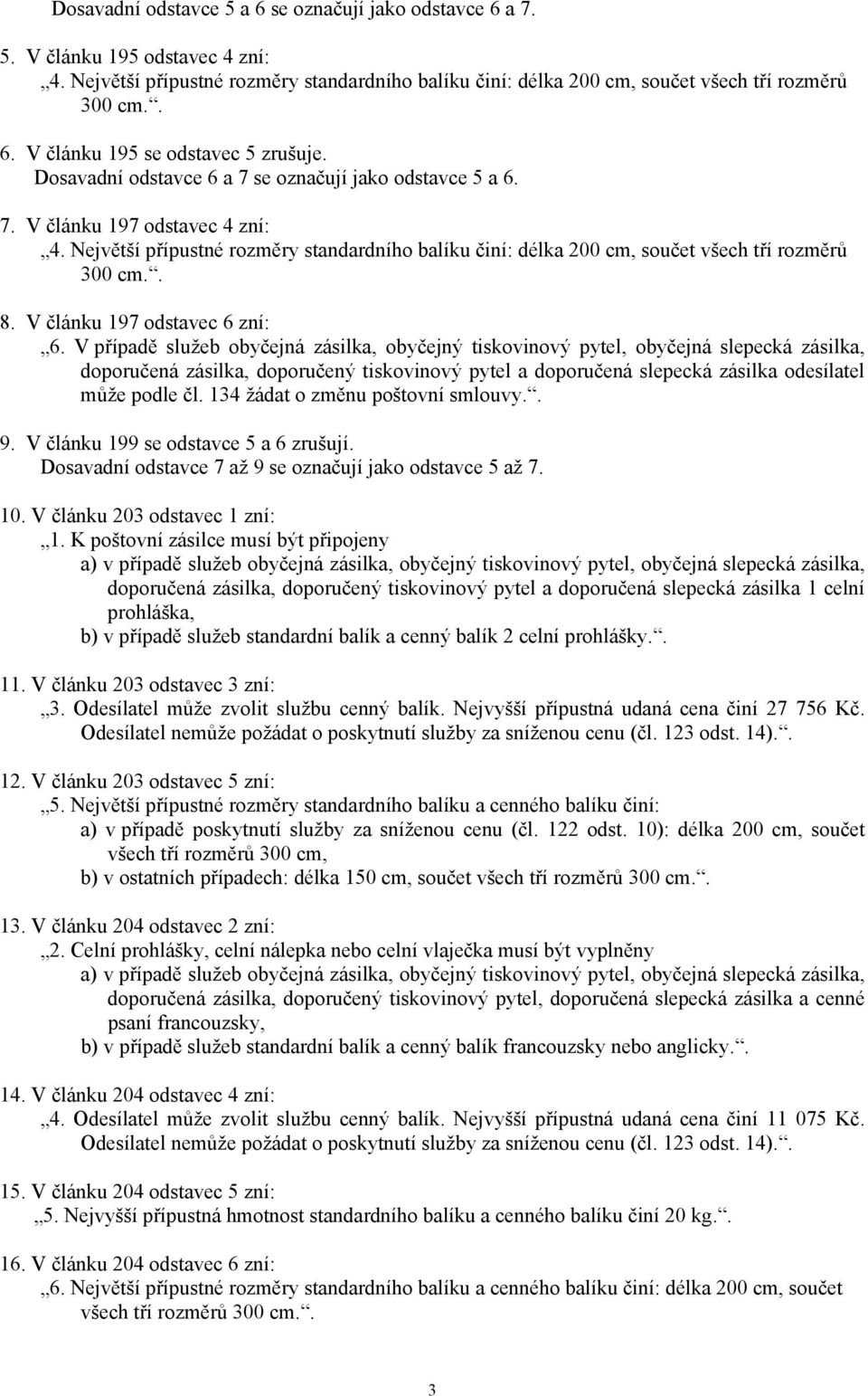 Největší přípustné rozměry standardního balíku činí: délka 200 cm, součet všech tří rozměrů 8. V článku 197 odstavec 6 zní: 6.