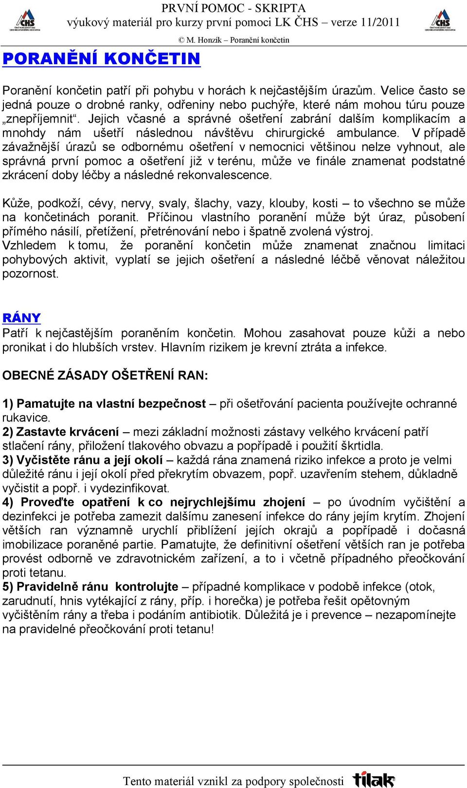 V případě závažnější úrazů se odbornému ošetření v nemocnici většinou nelze vyhnout, ale správná první pomoc a ošetření již v terénu, může ve finále znamenat podstatné zkrácení doby léčby a následné