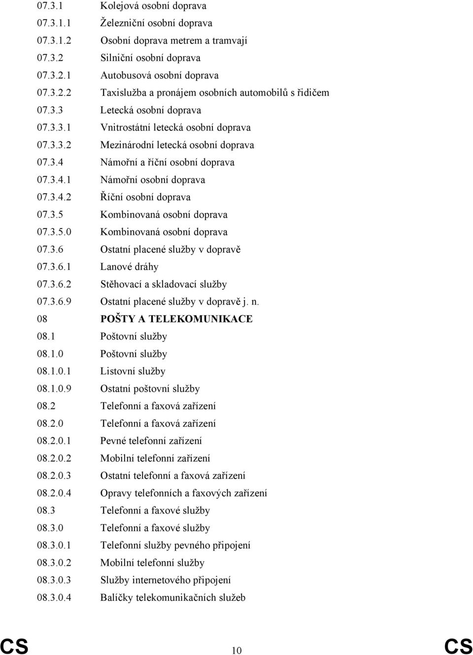 3.5 Kombinovaná osobní doprava 07.3.5.0 Kombinovaná osobní doprava 07.3.6 Ostatní placené služby v dopravě 07.3.6.1 Lanové dráhy 07.3.6.2 Stěhovací a skladovací služby 07.3.6.9 Ostatní placené služby v dopravě j.