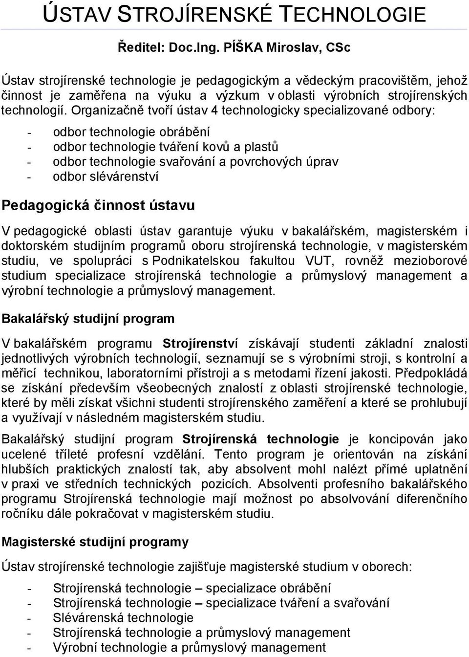 Organizačně tvoří ústav 4 technologicky specializované odbory: - odbor technologie obrábění - odbor technologie tváření kovů a plastů - odbor technologie svařování a povrchových úprav - odbor