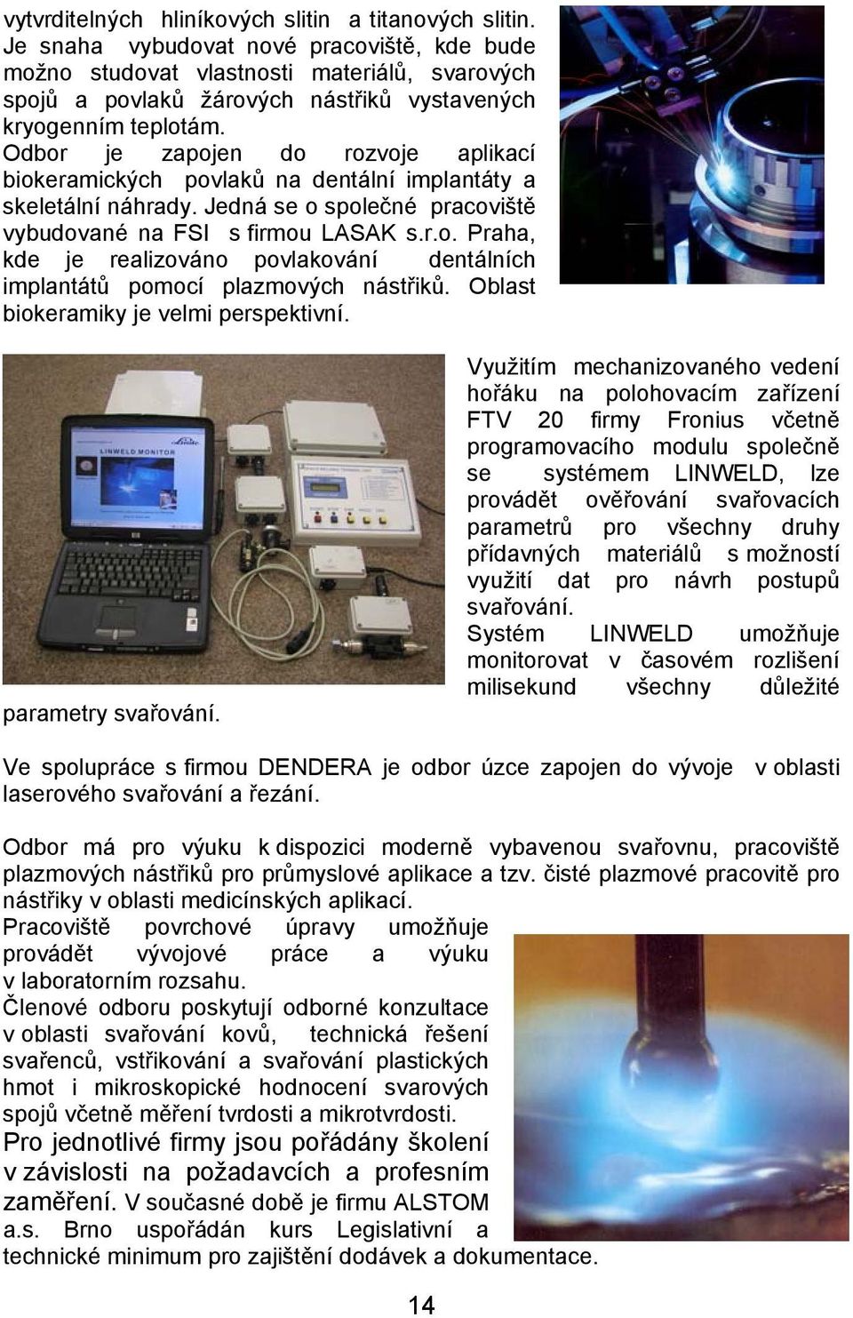 Odbor je zapojen do rozvoje aplikací biokeramických povlaků na dentální implantáty a skeletální náhrady. Jedná se o společné pracoviště vybudované na FSI s firmou LASAK s.r.o. Praha, kde je realizováno povlakování dentálních implantátů pomocí plazmových nástřiků.