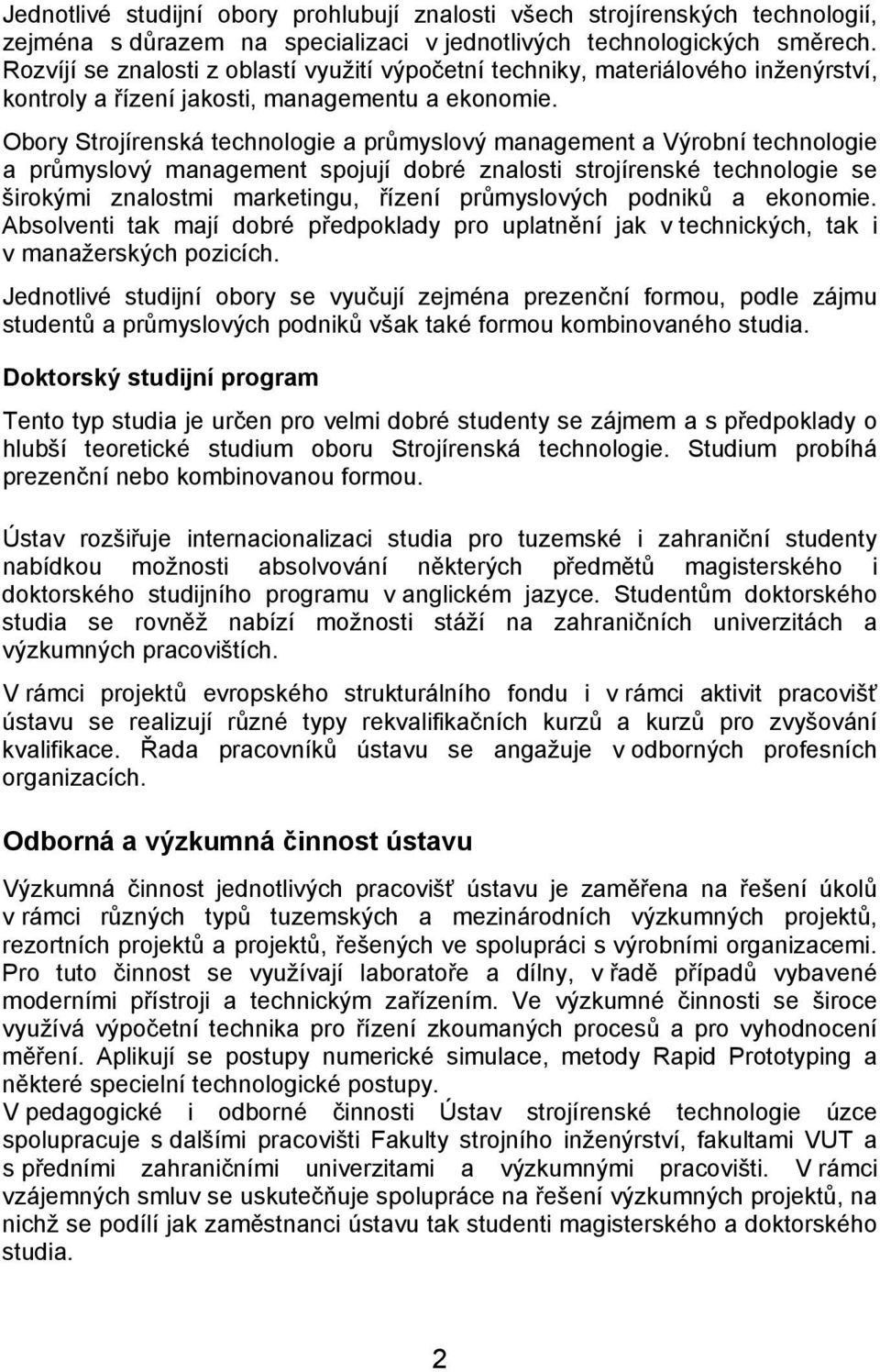 Obory Strojírenská technologie a průmyslový management a Výrobní technologie a průmyslový management spojují dobré znalosti strojírenské technologie se širokými znalostmi marketingu, řízení