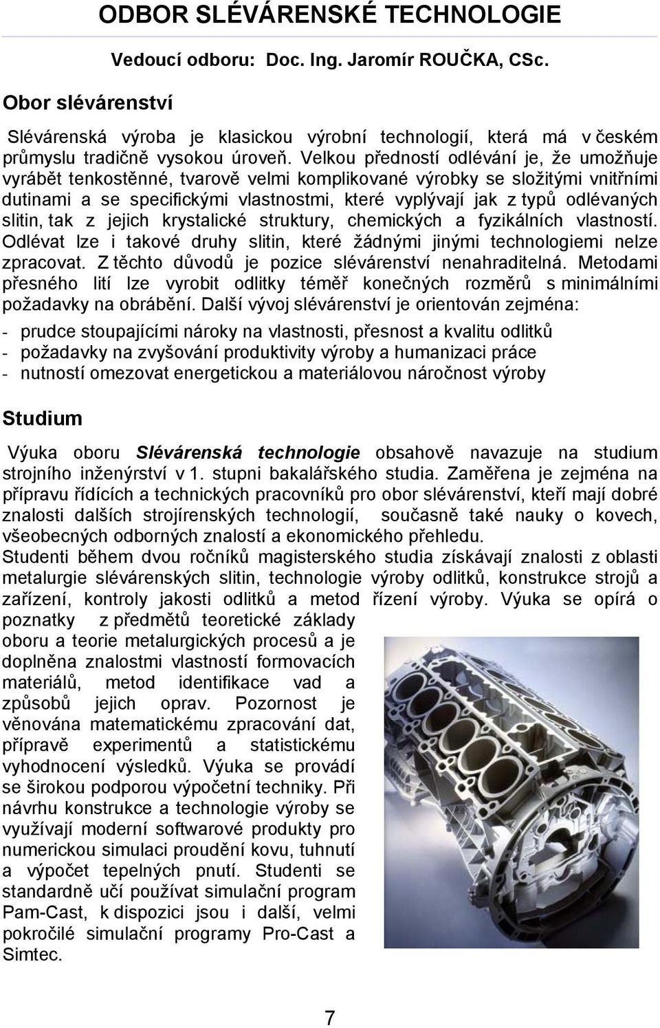 slitin, tak z jejich krystalické struktury, chemických a fyzikálních vlastností. Odlévat lze i takové druhy slitin, které žádnými jinými technologiemi nelze zpracovat.