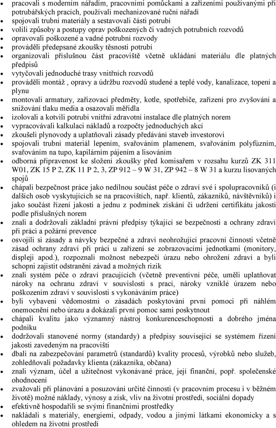 pracoviště včetně ukládání materiálu dle platných předpisů vytyčovali jednoduché trasy vnitřních rozvodů prováděli montáž, opravy a údržbu rozvodů studené a teplé vody, kanalizace, topení a plynu