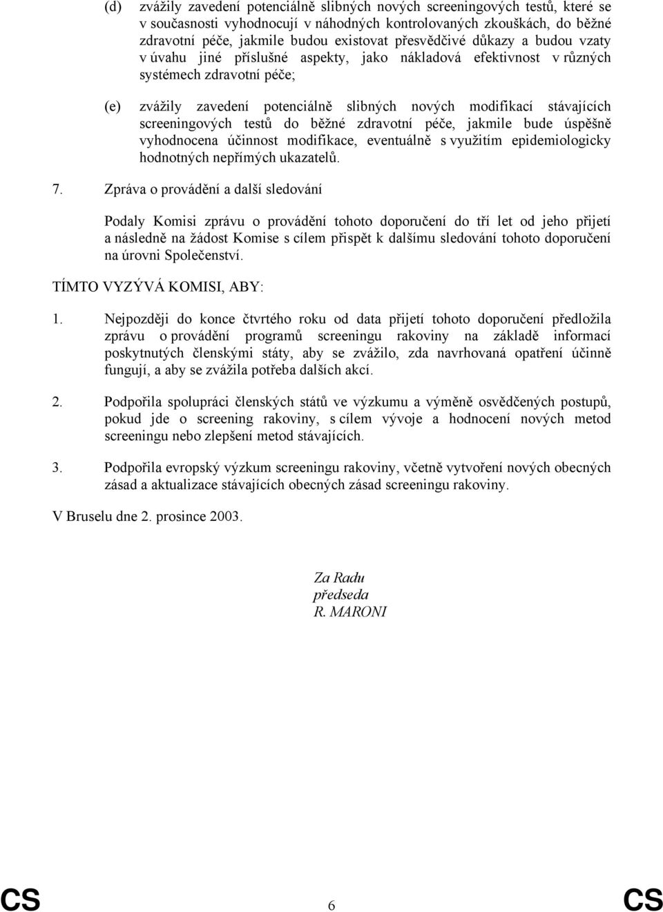 screeningových testů do běžné zdravotní péče, jakmile bude úspěšně vyhodnocena účinnost modifikace, eventuálně s využitím epidemiologicky hodnotných nepřímých ukazatelů. 7.