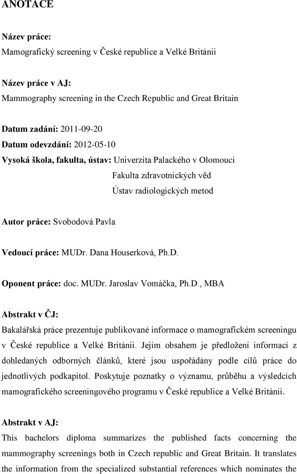 Dana Houserková, Ph.D. Oponent práce: doc. MUDr. Jaroslav Vomáčka, Ph.D., MBA Abstrakt v ČJ: Bakalářská práce prezentuje publikované informace o mamografickém screeningu v České republice a Velké Británii.