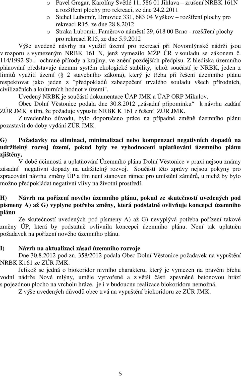 9.2012 Výše uvedené návrhy na využití území pro rekreaci při Novomlýnské nádrži jsou v rozporu s vymezeným NRBK 161 N, jenž vymezilo MŽP ČR v souladu se zákonem č. 114/1992 Sb.