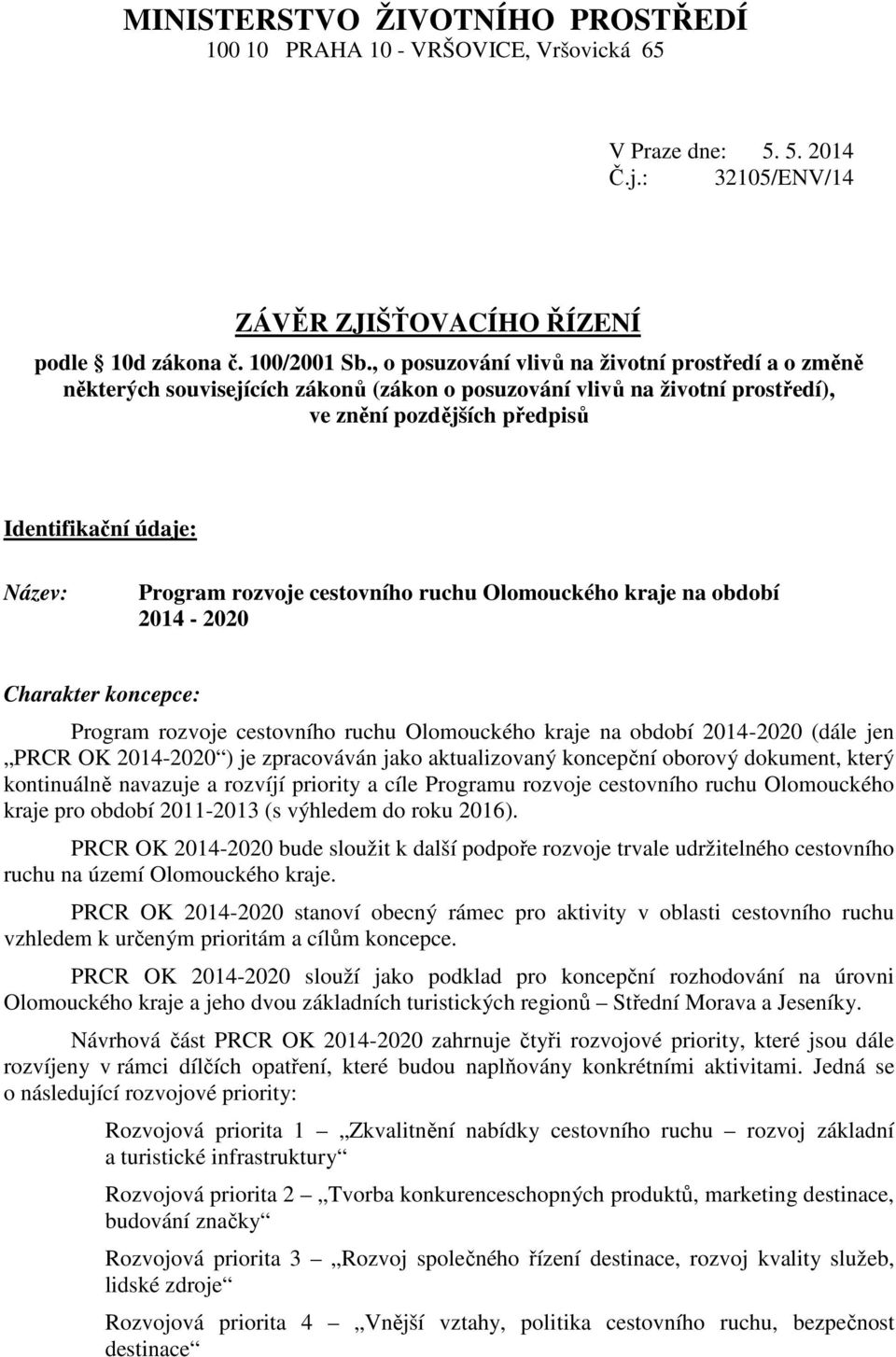 rozvoje cestovního ruchu Olomouckého kraje na období 2014-2020 Charakter koncepce: Program rozvoje cestovního ruchu Olomouckého kraje na období 2014-2020 (dále jen PRCR OK 2014-2020 ) je zpracováván