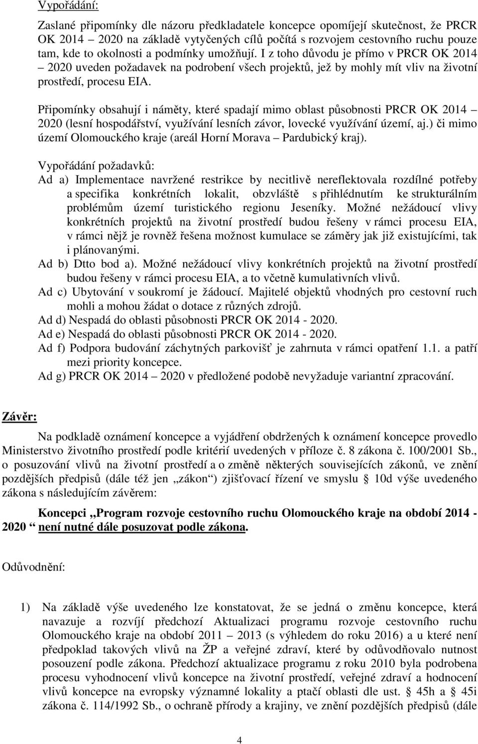 Připomínky obsahují i náměty, které spadají mimo oblast působnosti PRCR OK 2014 2020 (lesní hospodářství, využívání lesních závor, lovecké využívání území, aj.