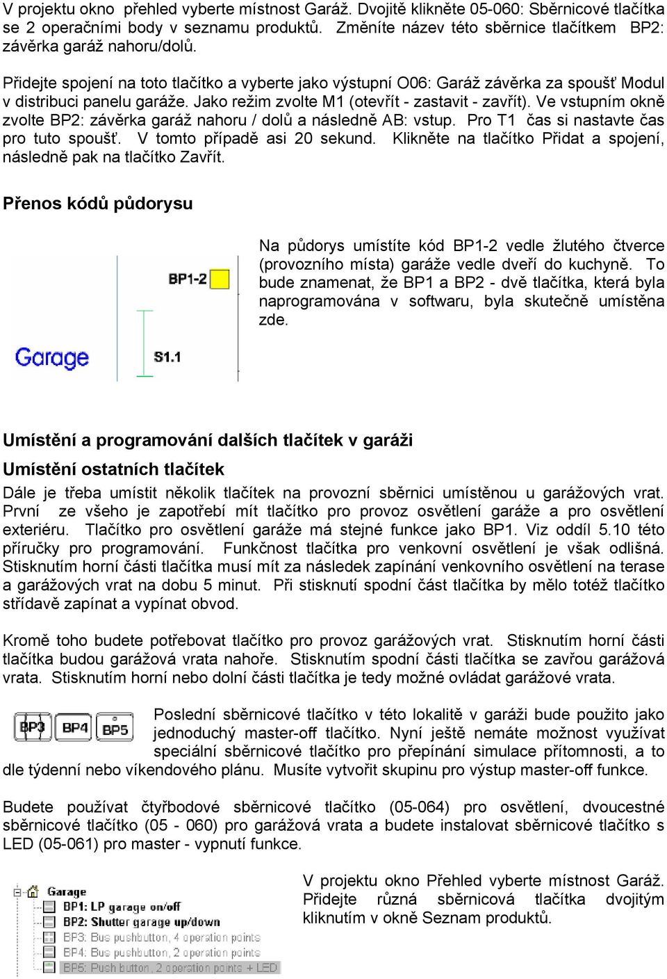 Jako režim zvolte M1 (otevřít - zastavit - zavřít). Ve vstupním okně zvolte BP2: závěrka garáž nahoru / dolů a následně AB: vstup. Pro T1 čas si nastavte čas pro tuto spoušť.