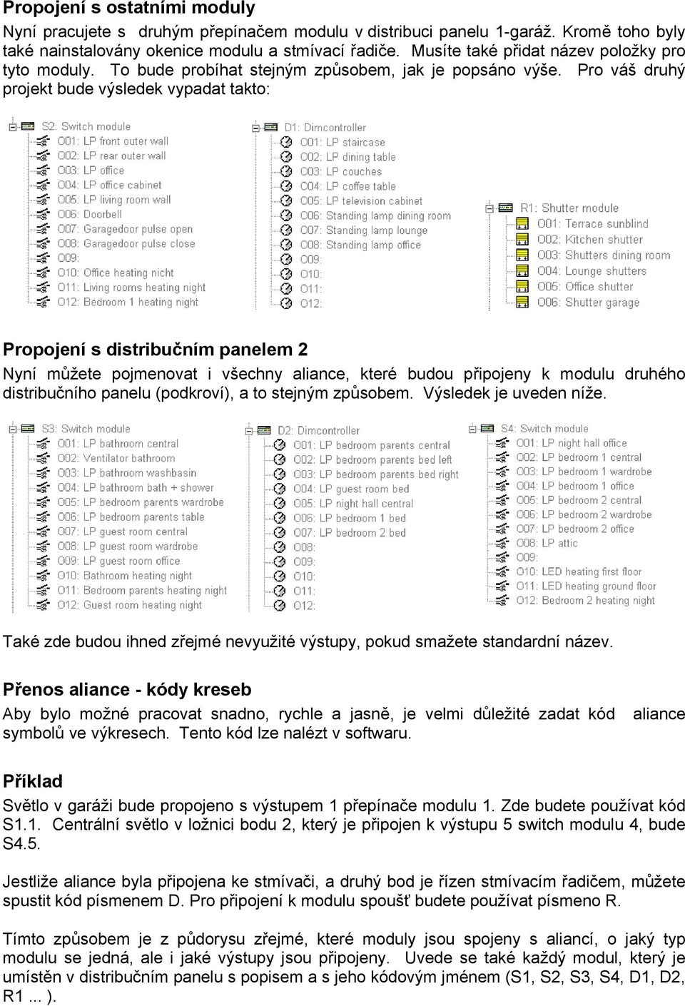 Pro váš druhý projekt bude výsledek vypadat takto: Propojení s distribučním panelem 2 Nyní můžete pojmenovat i všechny aliance, které budou připojeny k modulu druhého distribučního panelu (podkroví),