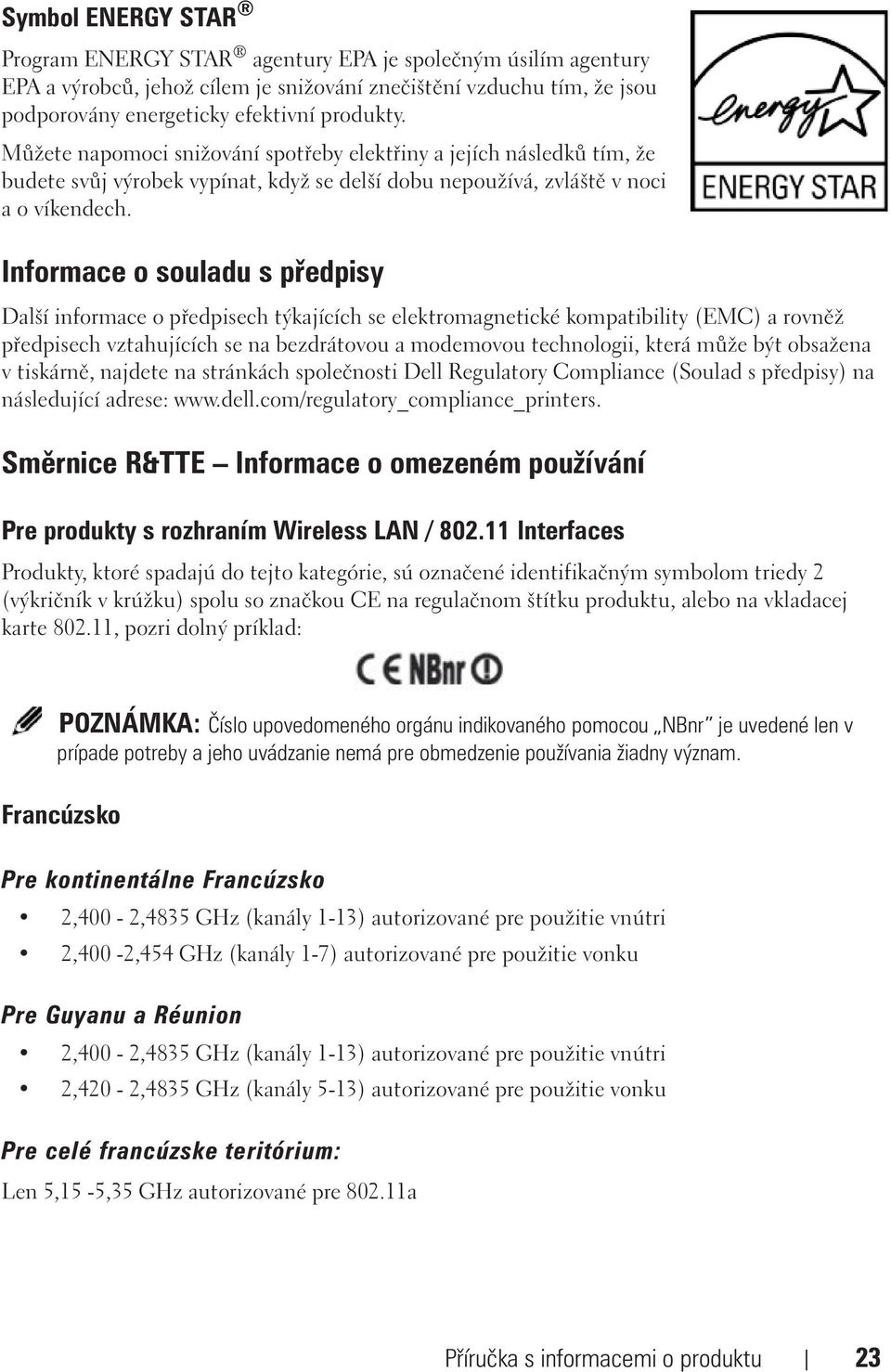 Informace o souladu s předpisy Další informace o předpisech týkajících se elektromagnetické kompatibility (EMC) a rovněž předpisech vztahujících se na bezdrátovou a modemovou technologii, která může