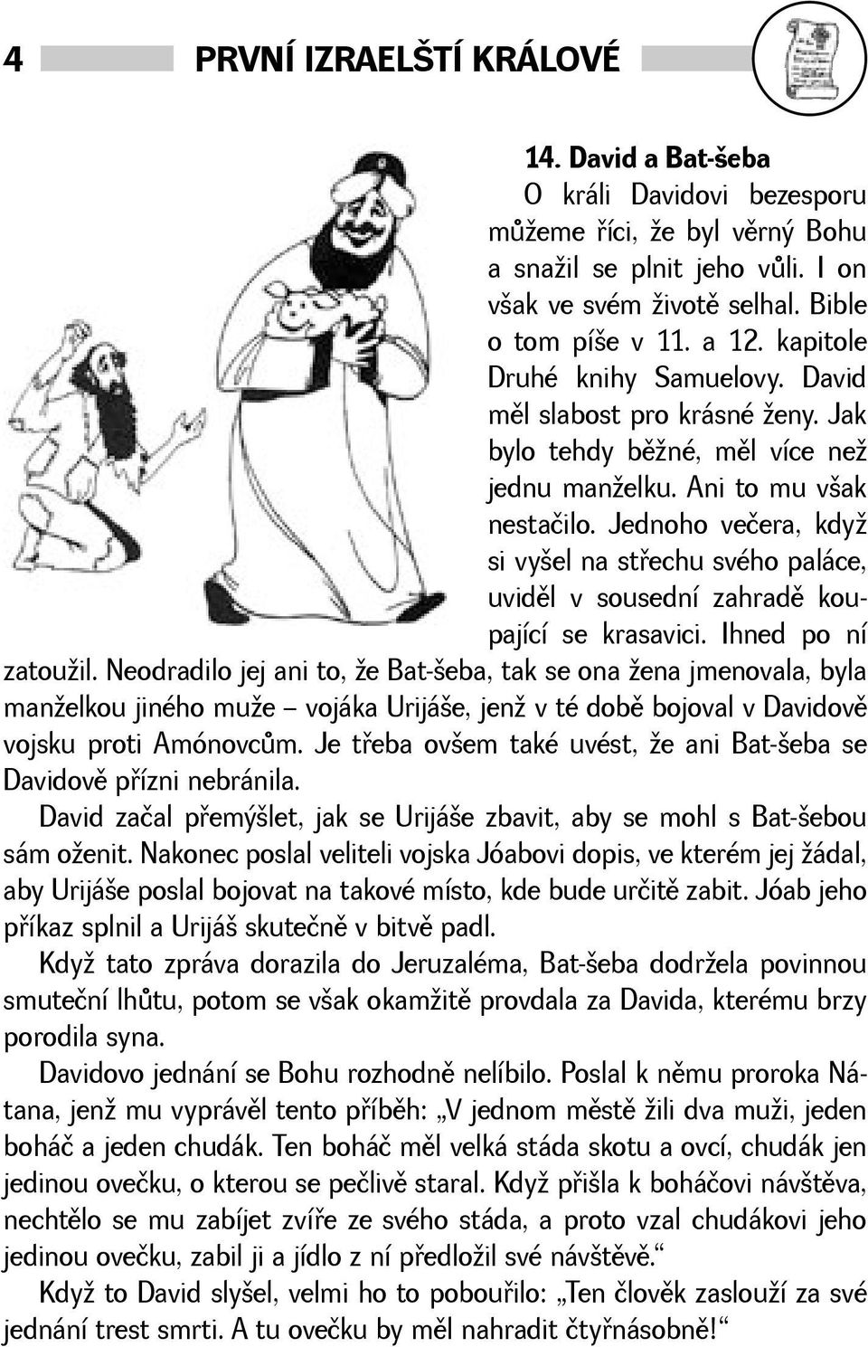 Jednoho večera, kdy si vyel na støechu svého paláce, uvidìl v sousední zahradì koupající se krasavici. Ihned po ní zatouil.