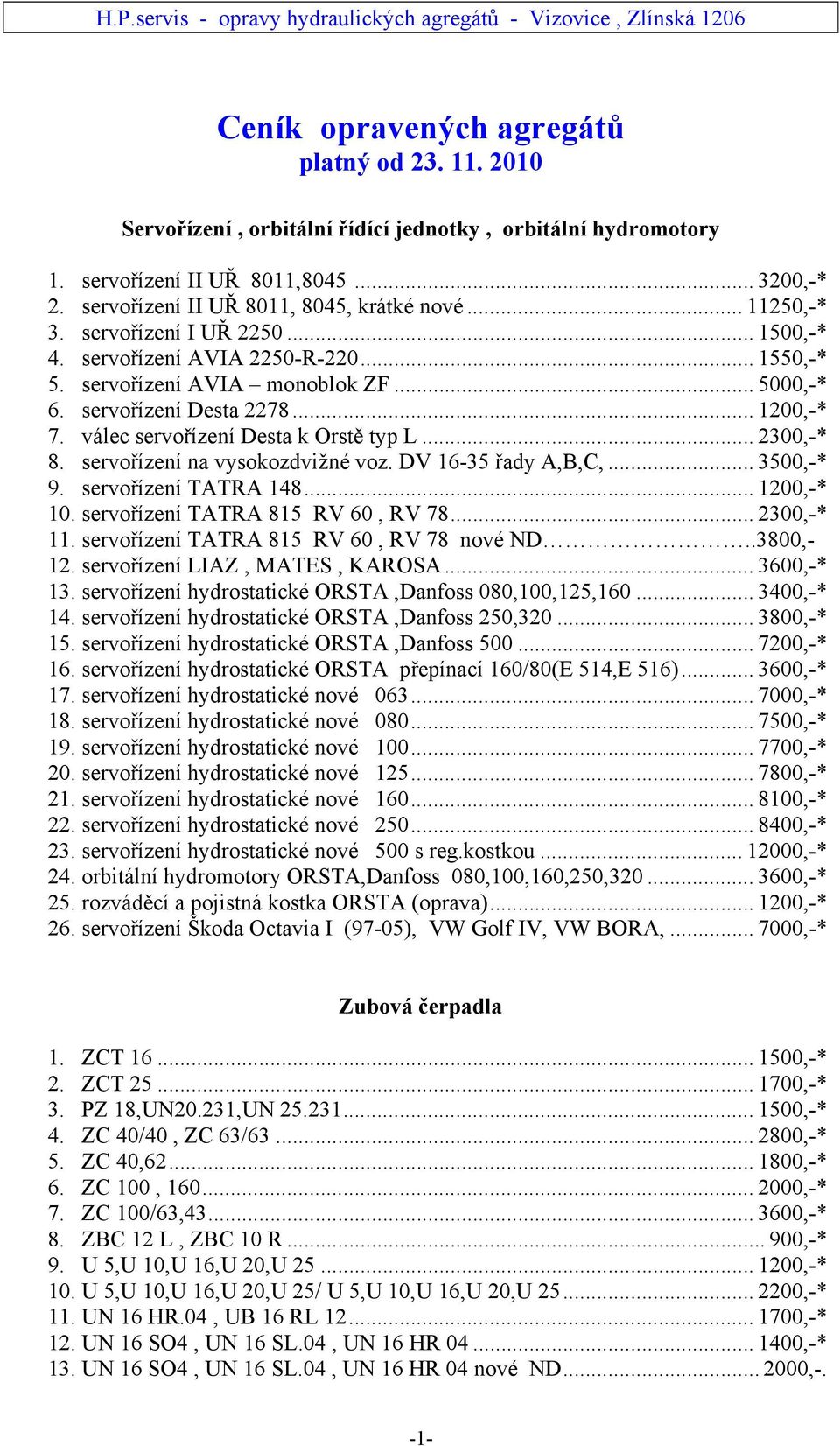 válec servořízení Desta k Orstě typ L... 2300,-* 8. servořízení na vysokozdvižné voz. DV 16-35 řady A,B,C,... 3500,-* 9. servořízení TATRA 148... 1200,-* 10. servořízení TATRA 815 RV 60, RV 78.