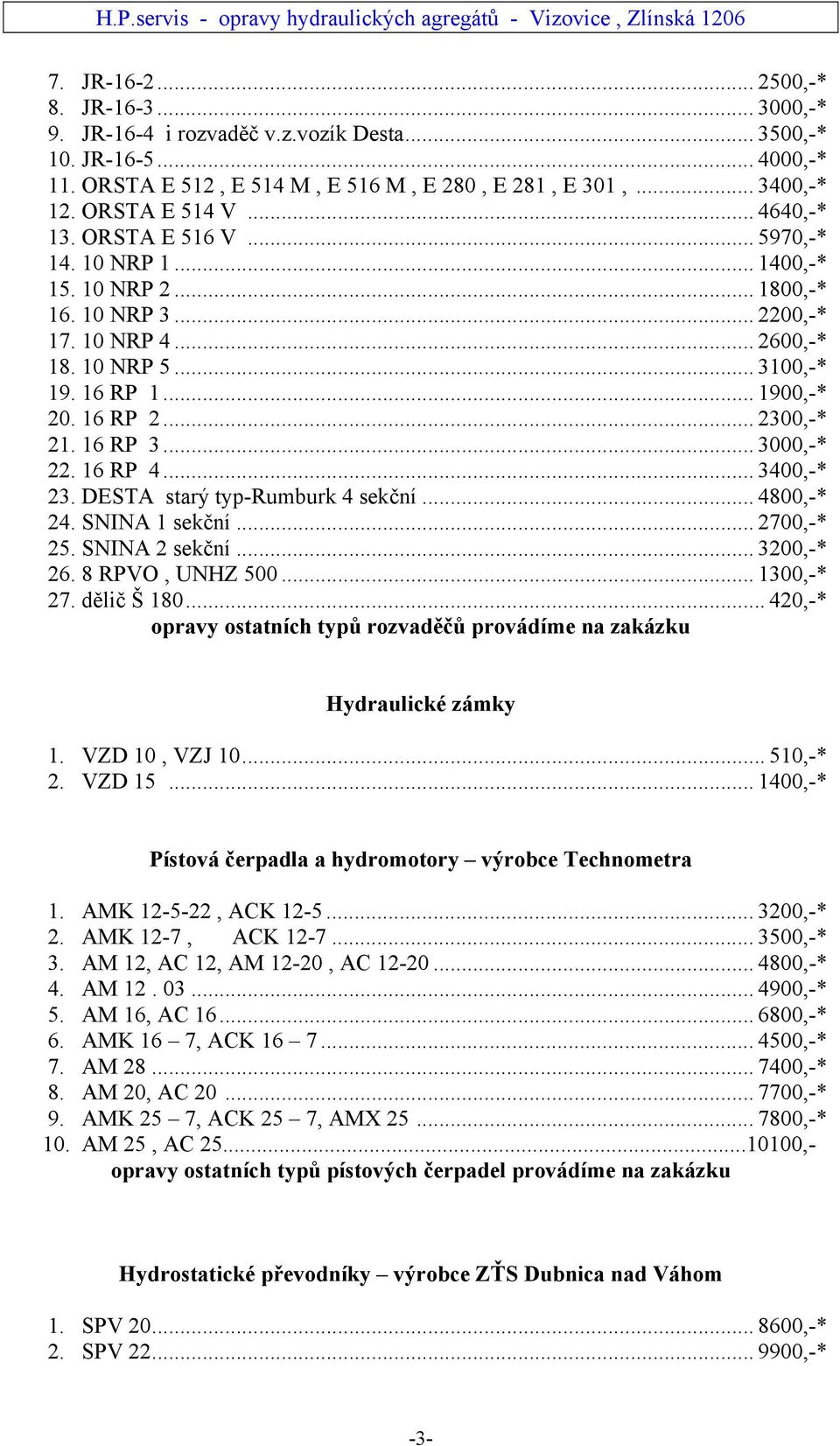 16 RP 2... 2300,-* 21. 16 RP 3... 3000,-* 22. 16 RP 4... 3400,-* 23. DESTA starý typ-rumburk 4 sekční... 4800,-* 24. SNINA 1 sekční... 2700,-* 25. SNINA 2 sekční... 3200,-* 26. 8 RPVO, UNHZ 500.