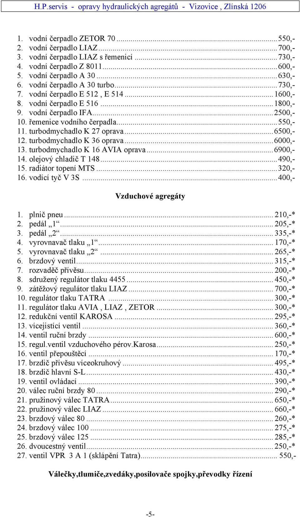 turbodmychadlo K 27 oprava...6500,- 12. turbodmychadlo K 36 oprava...6000,- 13. turbodmychadlo K 16 AVIA oprava...6900,- 14. olejový chladič T 148...490,- 15. radiátor topení MTS...320,- 16.