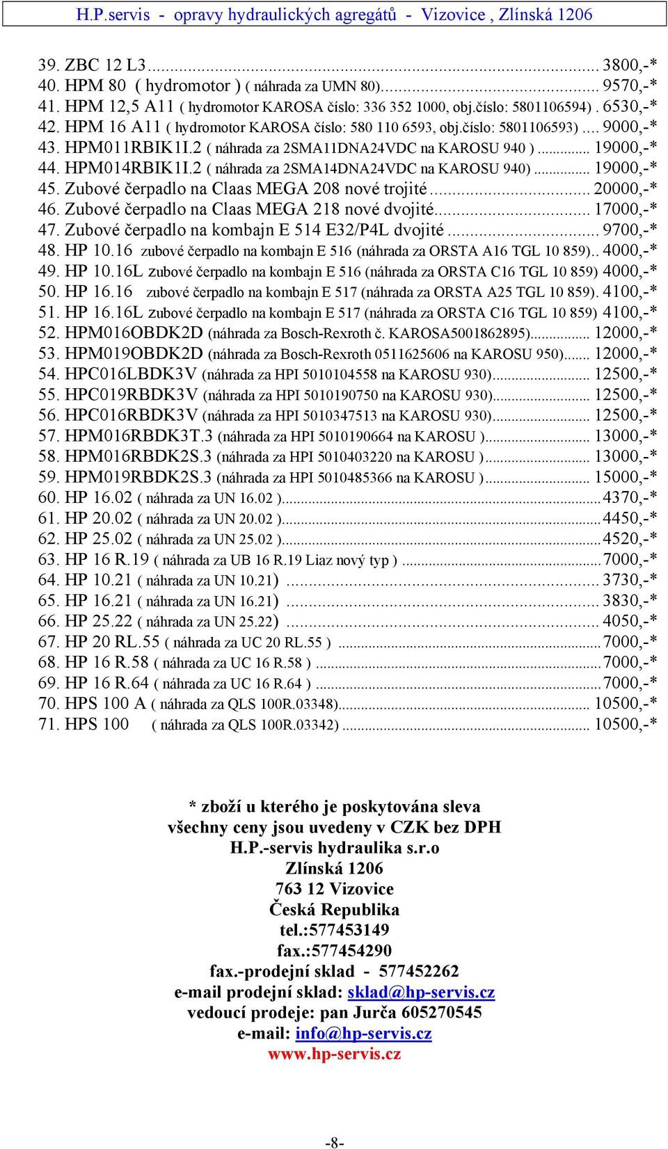 2 ( náhrada za 2SMA14DNA24VDC na KAROSU 940)... 19000,-* 45. Zubové čerpadlo na Claas MEGA 208 nové trojité... 20000,-* 46. Zubové čerpadlo na Claas MEGA 218 nové dvojité... 17000,-* 47.