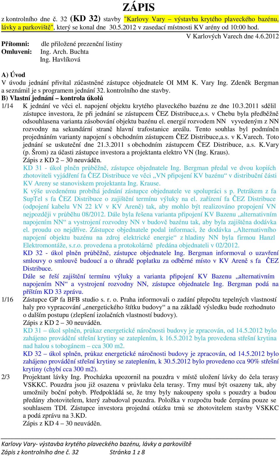 Zdeněk Bergman a seznámil je s programem jednání 32. kontrolního dne stavby. B) Vlastní jednání kontrola úkolů 1/14 K jednání ve věci el. napojení objektu krytého plaveckého bazénu ze dne 10.3.2011 sdělil zástupce investora, že při jednání se zástupcem ČEZ Distribuce,a.
