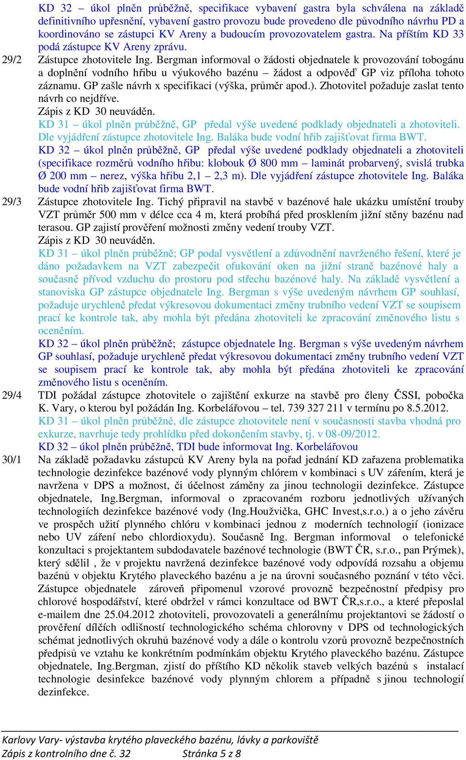 Bergman informoval o žádosti objednatele k provozování tobogánu a doplnění vodního hřibu u výukového bazénu žádost a odpověď GP viz příloha tohoto záznamu.