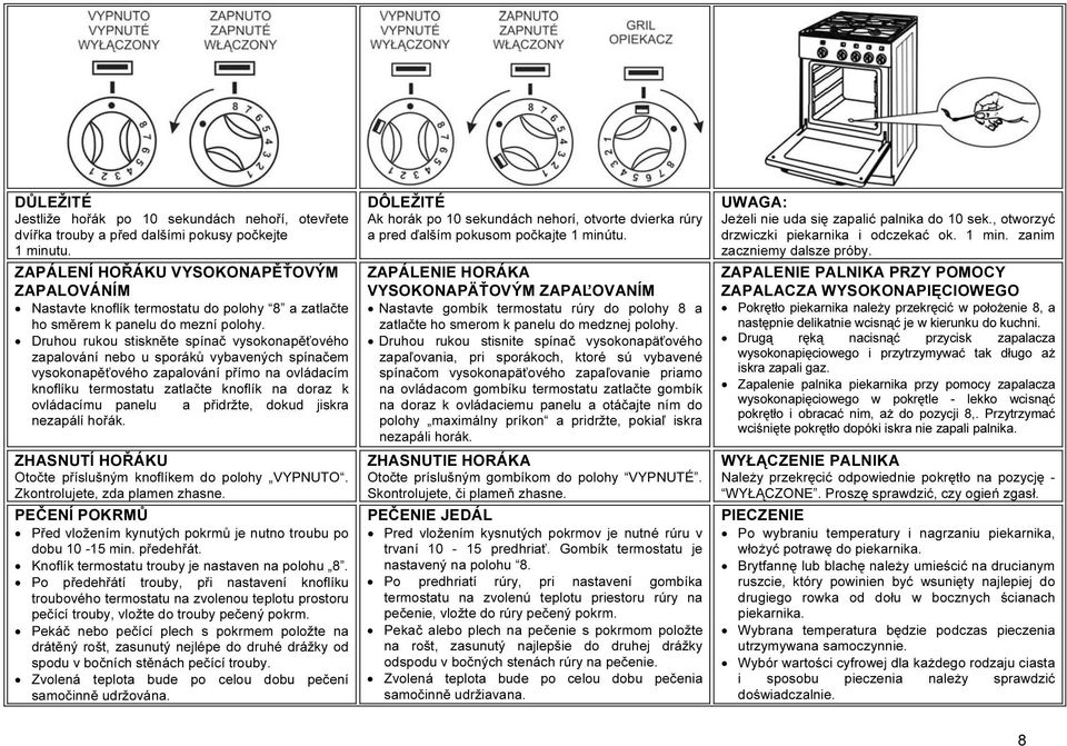 Druhou rukou stiskněte spínač vysokonapěťového zapalování nebo u sporáků vybavených spínačem vysokonapěťového zapalování přímo na ovládacím knoflíku termostatu zatlačte knoflík na doraz k ovládacímu