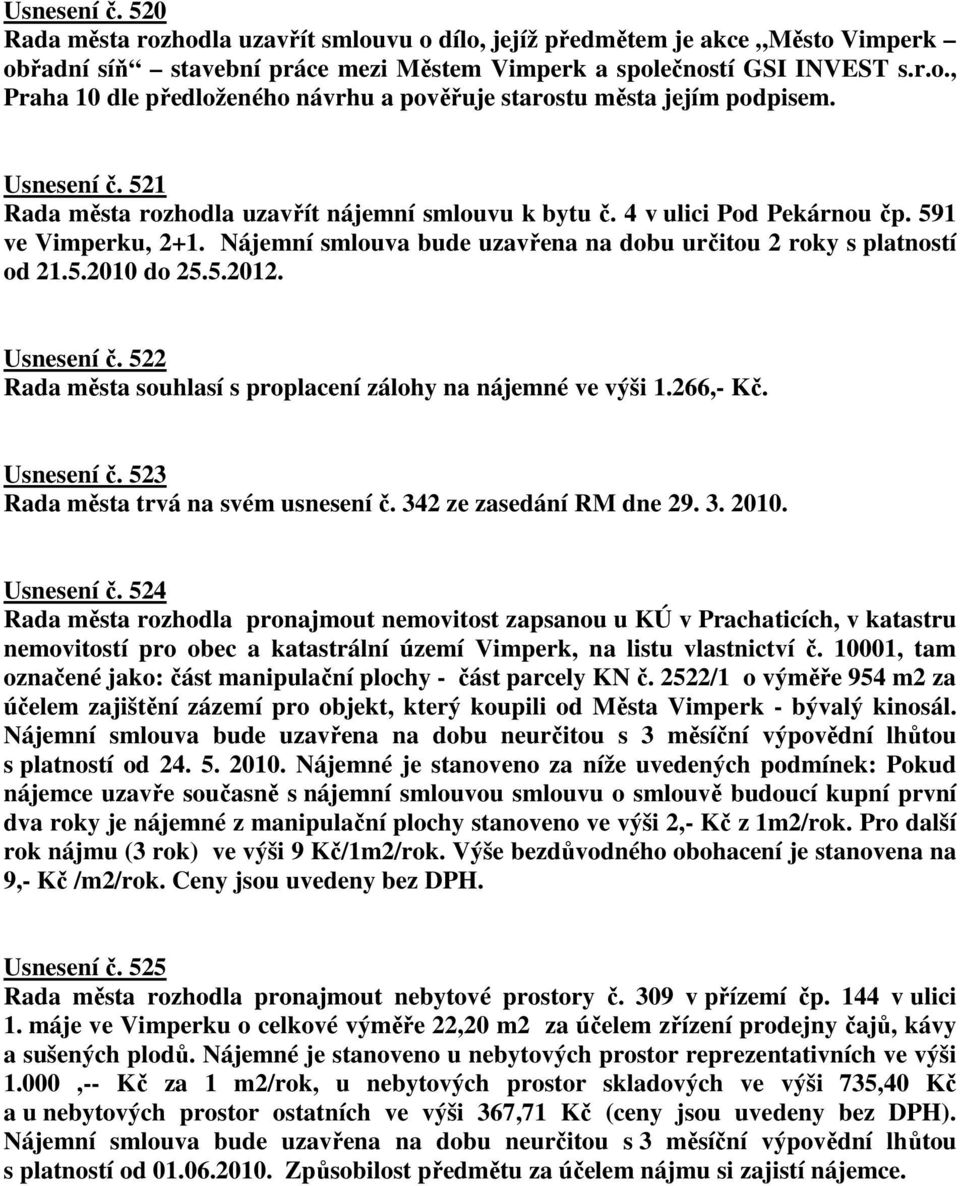 5.2012. Usnesení č. 522 Rada města souhlasí s proplacení zálohy na nájemné ve výši 1.266,- Kč. Usnesení č. 523 Rada města trvá na svém usnesení č. 342 ze zasedání RM dne 29. 3. 2010. Usnesení č. 524 Rada města rozhodla pronajmout nemovitost zapsanou u KÚ v Prachaticích, v katastru nemovitostí pro obec a katastrální území Vimperk, na listu vlastnictví č.