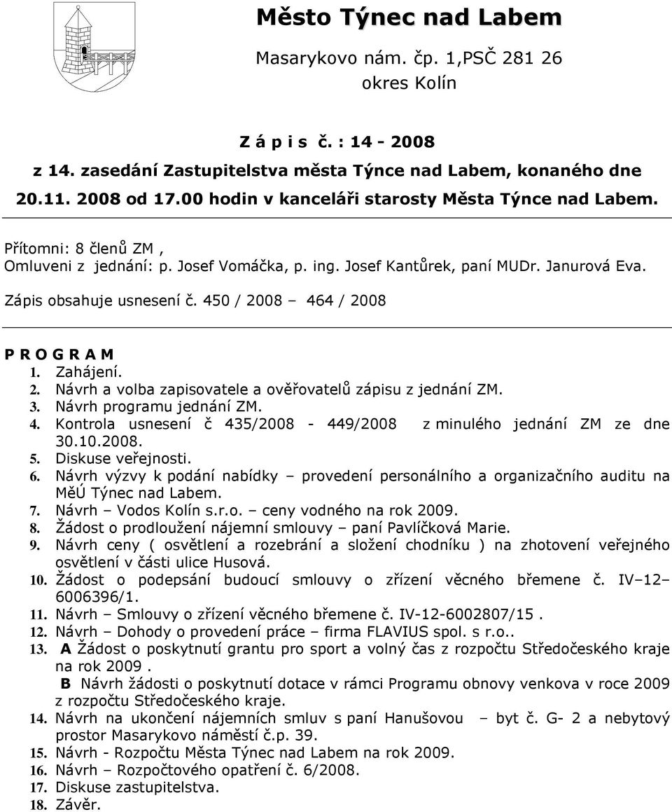 450 / 2008 464 / 2008 P R O G R A M 1. Zahájení. 2. Návrh a volba zapisovatele a ověřovatelů zápisu z jednání ZM. 3. Návrh programu jednání ZM. 4. Kontrola usnesení č 435/2008-449/2008 z minulého jednání ZM ze dne 30.