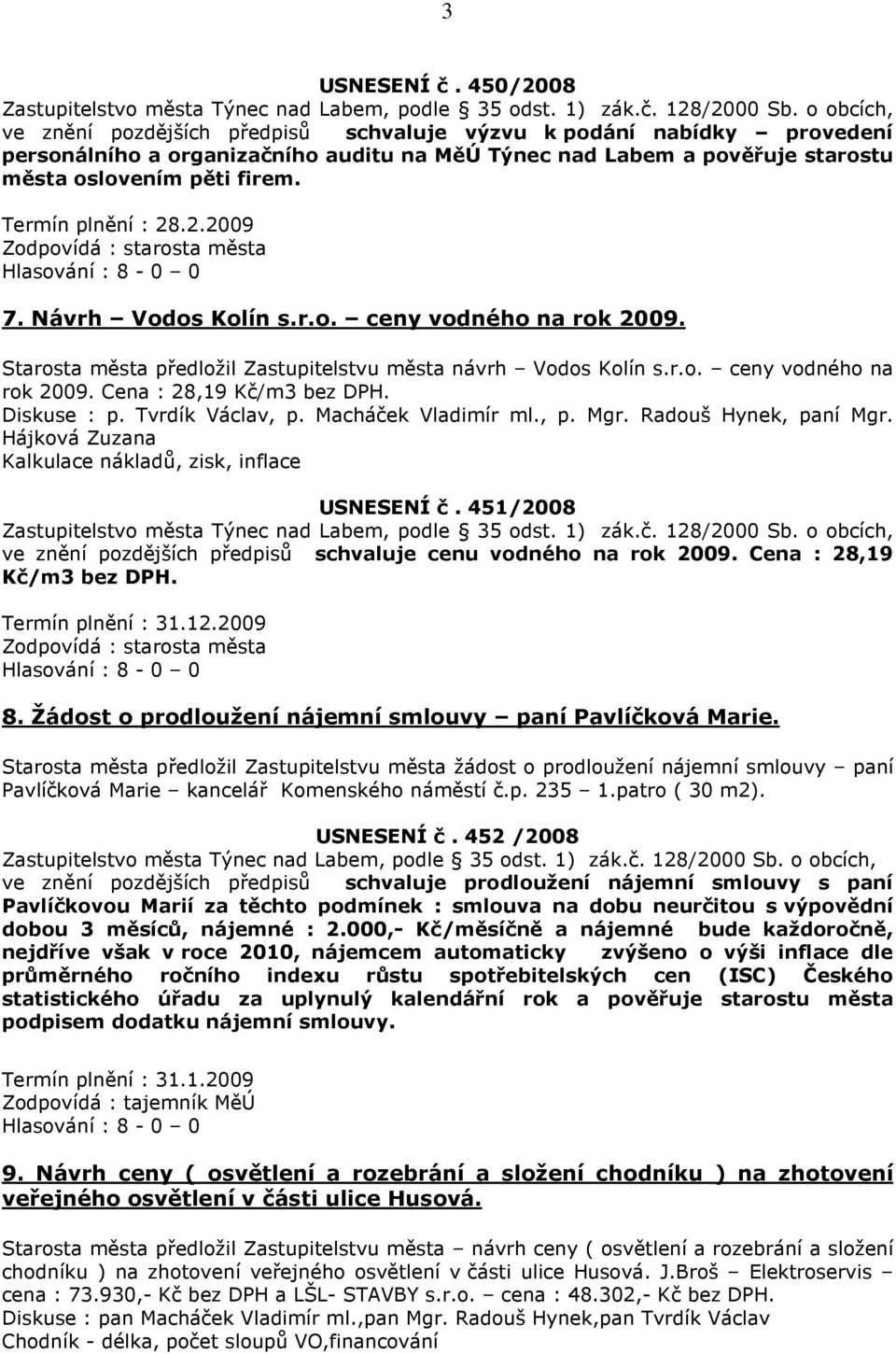 Termín plnění : 28.2.2009 Hlasování : 8-0 0 7. Návrh Vodos Kolín s.r.o. ceny vodného na rok 2009. Starosta města předložil Zastupitelstvu města návrh Vodos Kolín s.r.o. ceny vodného na rok 2009. Cena : 28,19 Kč/m3 bez DPH.