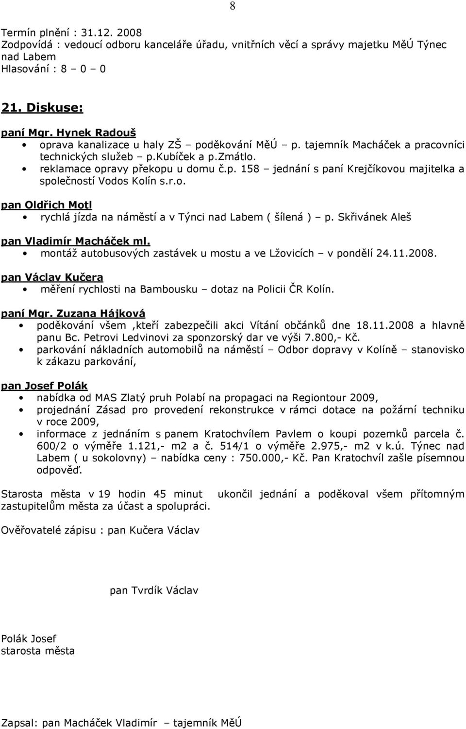 r.o. pan Oldřich Motl rychlá jízda na náměstí a v Týnci nad Labem ( šílená ) p. Skřivánek Aleš pan Vladimír Macháček ml. montáž autobusových zastávek u mostu a ve Lžovicích v pondělí 24.11.2008.