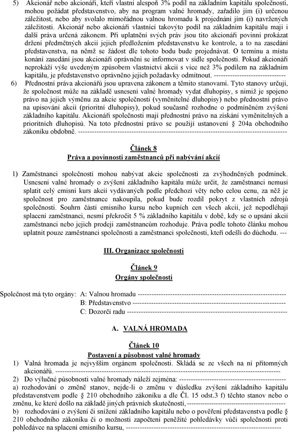 Při uplatnění svých práv jsou tito akcionáři povinni prokázat držení předmětných akcií jejich předložením představenstvu ke kontrole, a to na zasedání představenstva, na němž se žádost dle tohoto