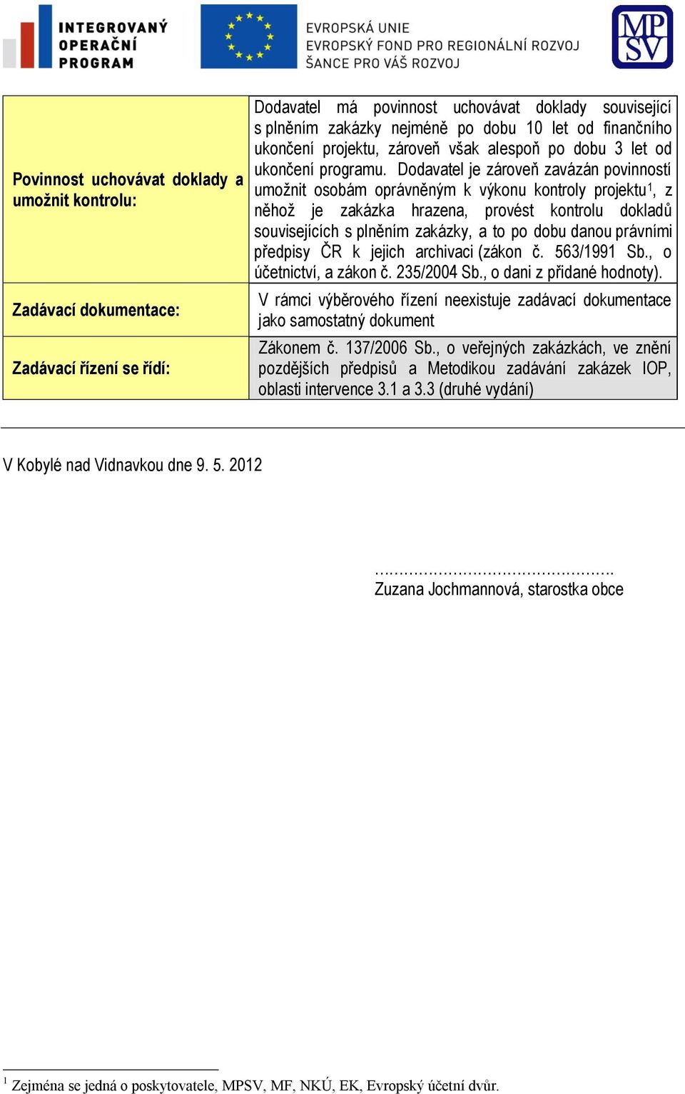 Dodavatel je zároveň zavázán povinností umožnit osobám oprávněným k výkonu kontroly projektu 1, z něhož je zakázka hrazena, provést kontrolu dokladů souvisejících s plněním zakázky, a to po dobu