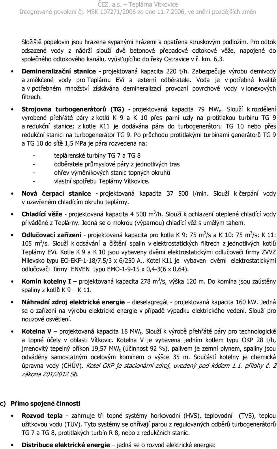 Demineralizační stanice - projektovaná kapacita 220 t/h. Zabezpečuje výrobu demivody a změkčené vody pro Teplárnu EVi a externí odběratele.