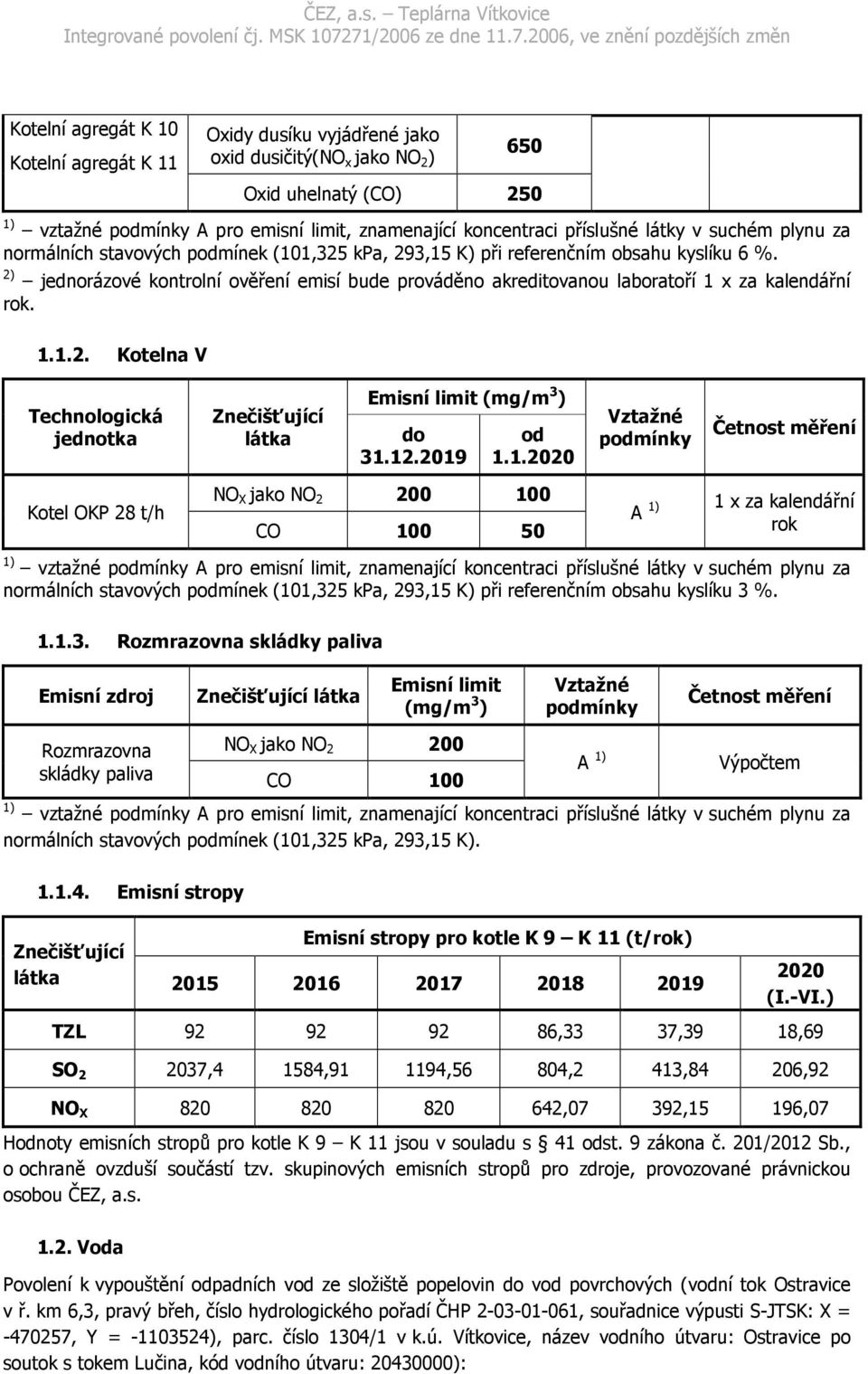 2) jednorázové kontrolní ověření emisí bude prováděno akreditovanou laboratoří 1 x za kalendářní rok. 1.1.2. Kotelna V Technologická jednotka Znečišťující látka Emisní limit (mg/m 3 ) do 31.12.