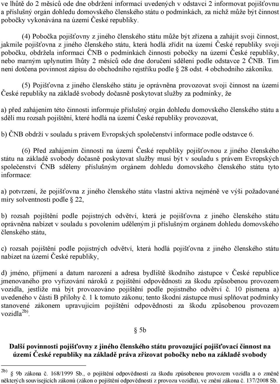 (4) Pobočka pojišťovny z jiného členského státu může být zřízena a zahájit svoji činnost, jakmile pojišťovna z jiného členského státu, která hodlá zřídit na území České republiky svoji pobočku,